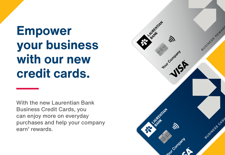 Empower your business with our new credit cards. With the new Laurentian Bank Business Credit Cards, you can enjoy more on everyday purchases and help your company earn1 rewards.