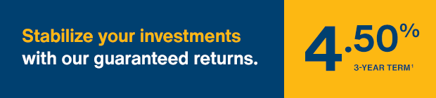 Stabilize your investments with our guaranteed returns. 4.50%  Term of 3 years.