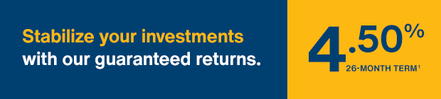 Stabilize your investments with our guaranteed returns. 4.50%  Term of 26 mois.